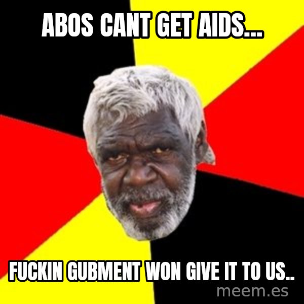 Aboriginal meme: abos cant get aids... / fuckin gubment won give it to us..