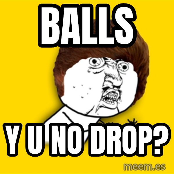 Y U No meme: balls / y u no drop?