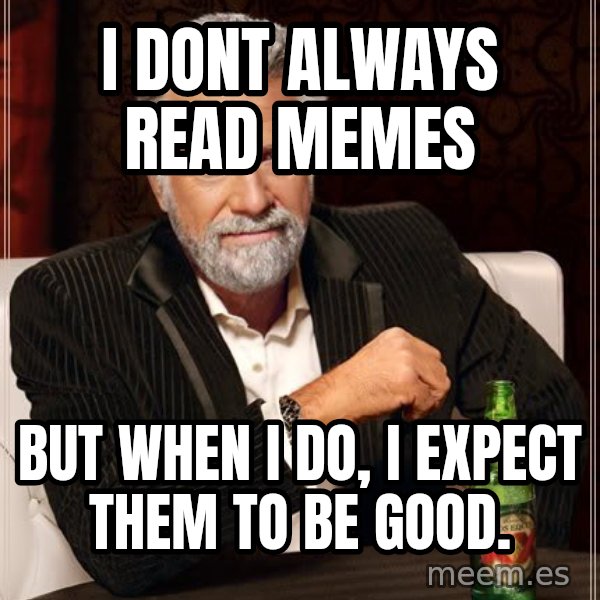 The Most Interesting Man In The World meme: I DONT ALWAYS READ MEMES / BUT WHEN I DO, I EXPECT THEM TO BE GOOD.