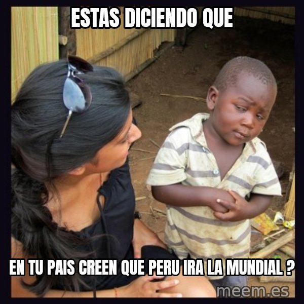Skeptical third-world kid meme: ESTAS DICIENDO QUE / EN TU PAIS CREEN QUE PERU IRA LA MUNDIAL ?
