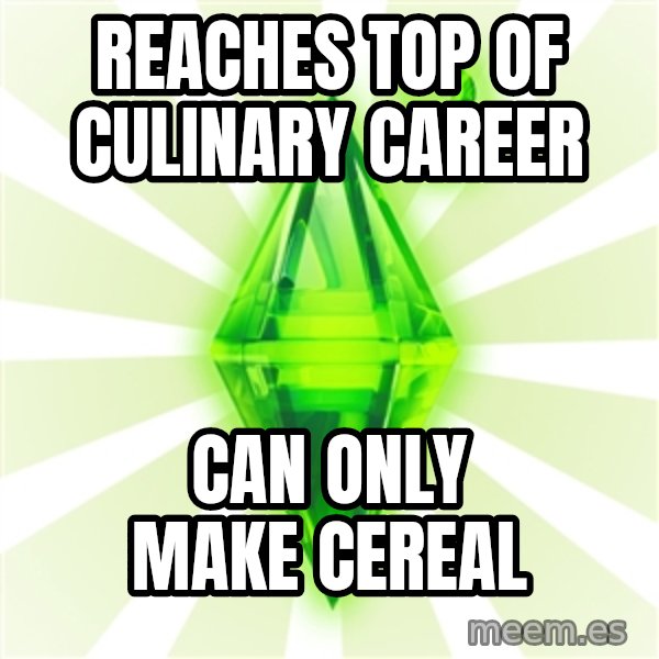 Sims meme: reaches top of culinary career / can only make cereal