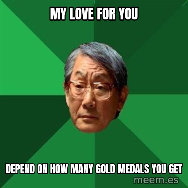 High Expectations Asian Father meme: my love for you / depend on how many gold medals you get