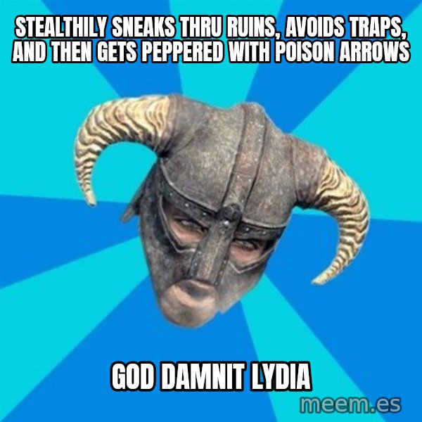 skyrim stan meme: stealthily sneaks thru ruins, avoids traps, and then gets peppered with poison arrows / god damnit lydia