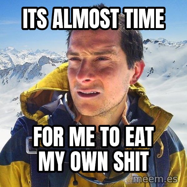 Bear Grylls Loneliness meme: Its almost time / For me to eat my own shit