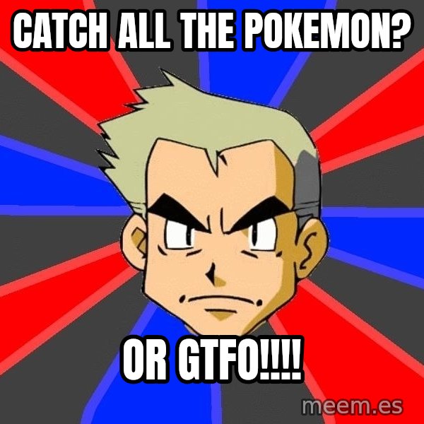 Professor Oak meme: Catch all the pokemon? / Or GTFO!!!!