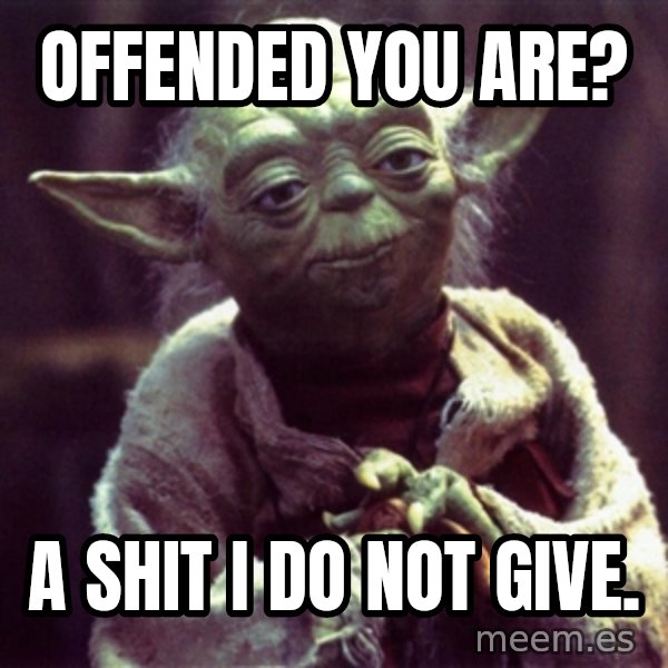 Advice Yoda Gives meme: Offended you are? / A shit I do not give.
