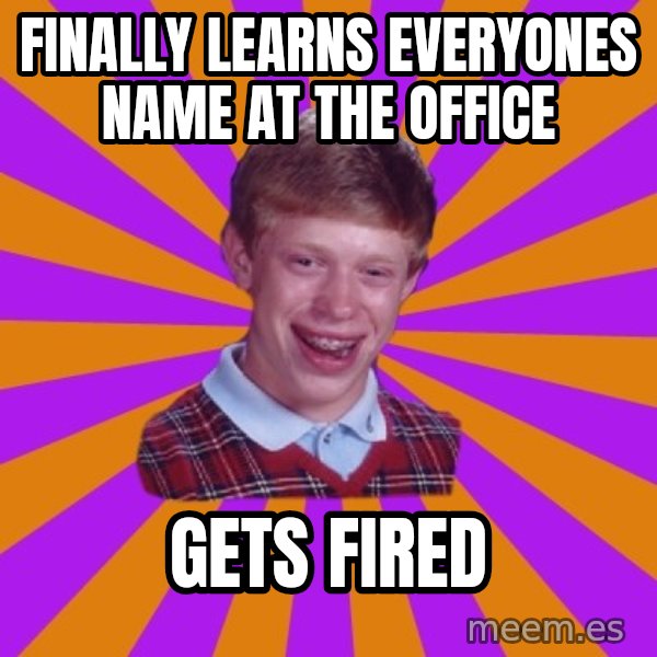 Unlucky Brian Strikes Again meme: finally learns everyones name at the office / gets fired