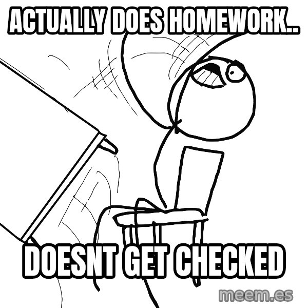 Desk Flip Rage Guy meme: actually does homework.. / doesnt get checked