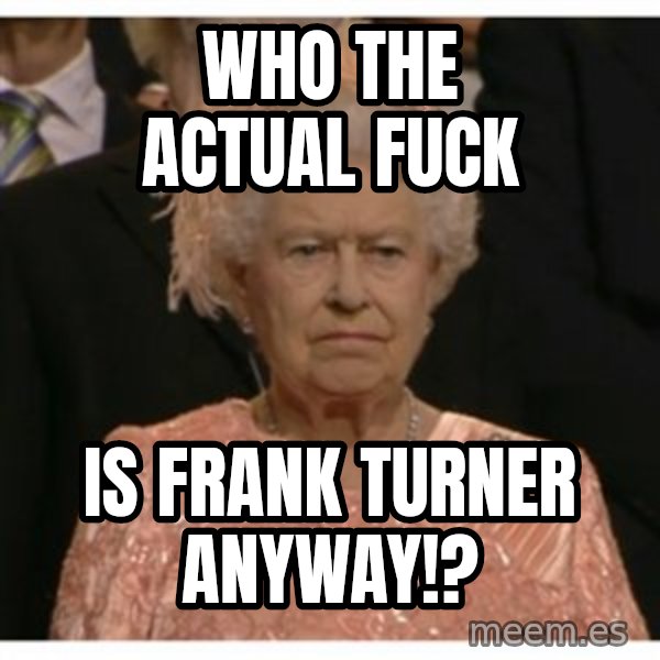 Unimpressed Queen meme: who the actual fuck / is frank turner anyway!?