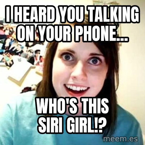 Overly Attached Girlfriend meme: i heard you talking on your phone... / who's this siri girl!?