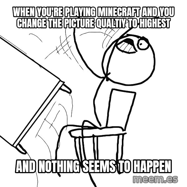 Desk Flip Rage Guy meme: WHEN YOU'RE PLAYING MINECRAFT AND YOU CHANGE THE PICTURE QUALTIY TO HIGHEST / AND NOTHING SEEMS TO HAPPEN