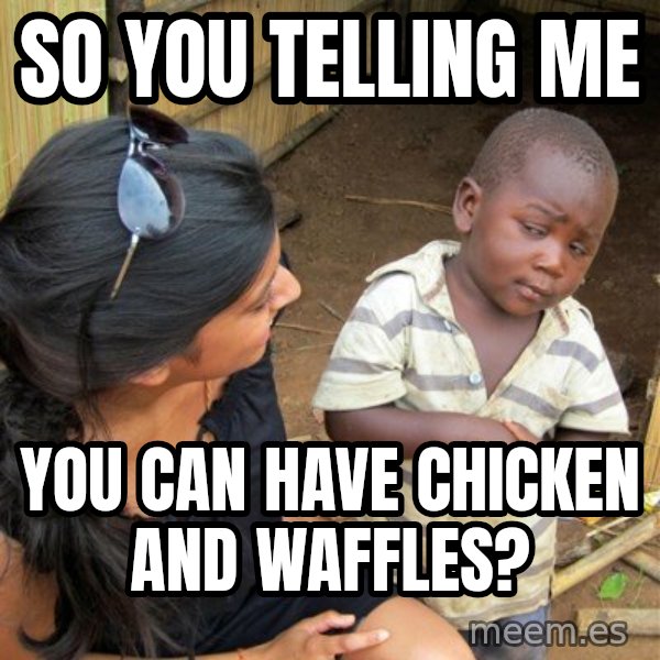 Skeptical 3rd World Kid meme: So you telling me / you can have chicken and waffles?