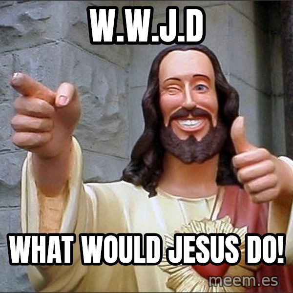 Jesus meme: W.W.J.D / What would jesus do!