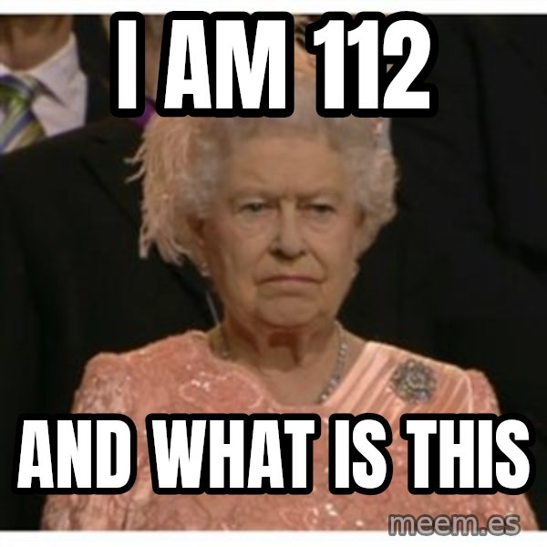 Unimpressed Queen meme: i am 112 / and what is this
