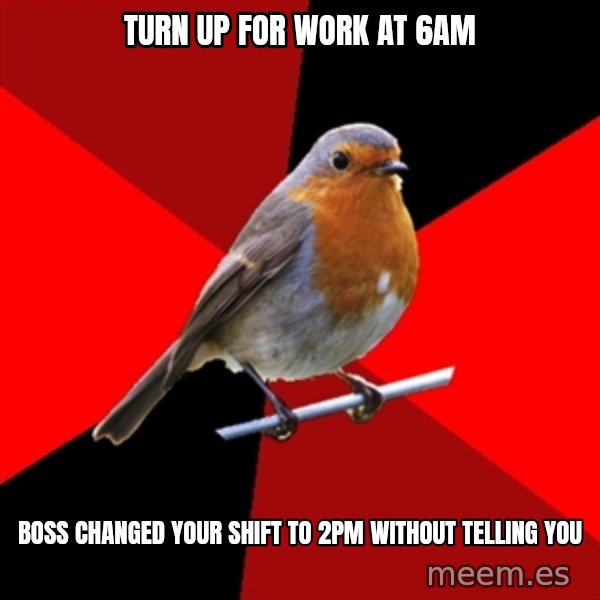 Retail Robin meme: Turn up for work at 6am / boss changed your shift to 2pm without telling you