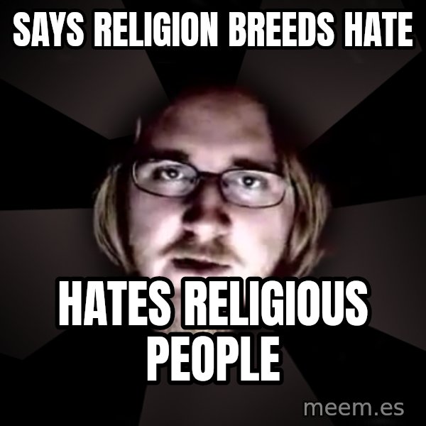 typical atheist meme: SAYS Religion BREEDS HATE / HATES ReligiOUS PEOPLE