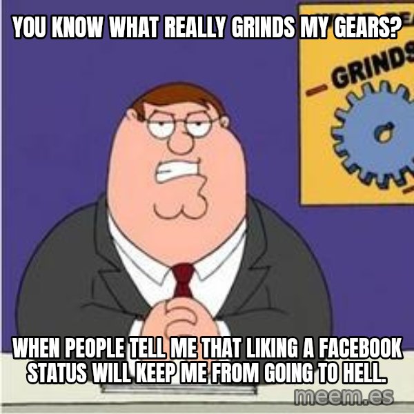 Grinds My Gears Peter Griffin meme: you know what really grinds my gears? / when people tell me that liking a facebook status will keep me from going to hell.