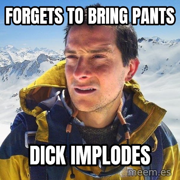 Bear Grylls Loneliness meme: Forgets to bring pants / dick implodes