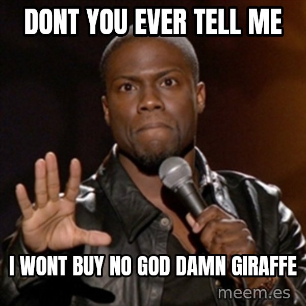 Kevin Hart meme: dont you ever tell me / i wont buy no god damn giraffe