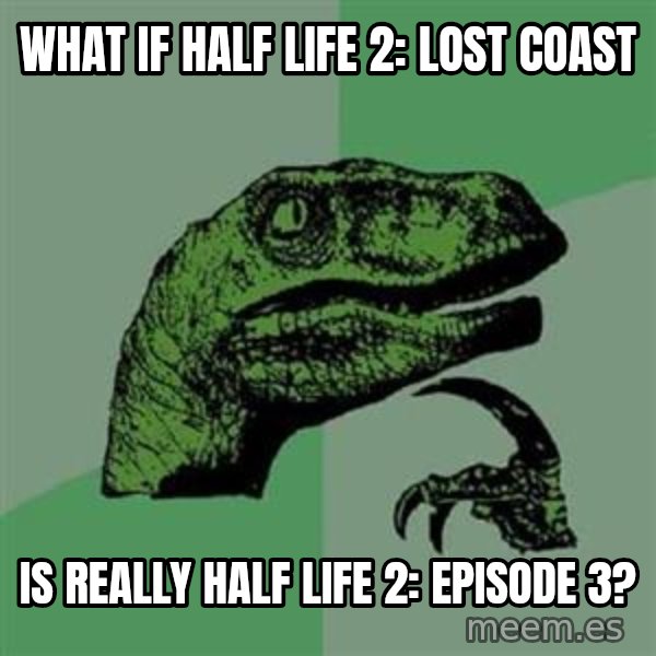 Philosoraptor meme: What if Half Life 2: Lost Coast / Is really half life 2: episode 3?