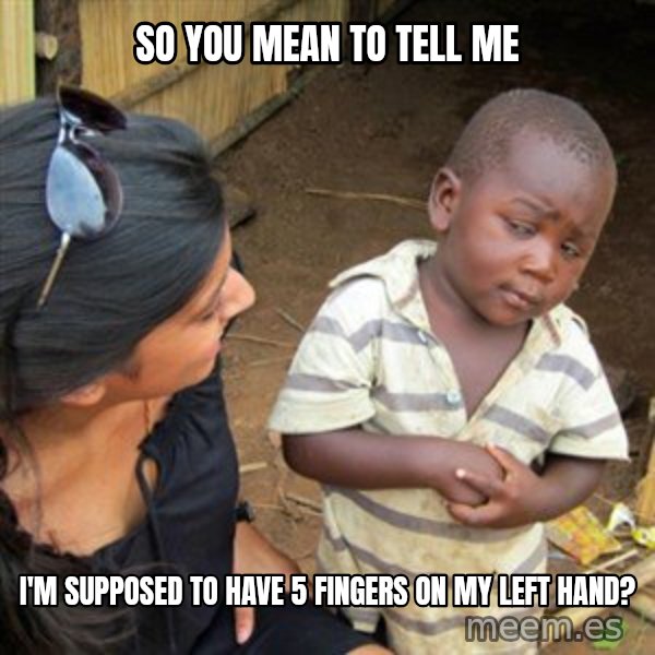 Skeptical 3rd World Kid meme: so you mean to tell me / I'm supposed to have 5 fingers on my left hand?