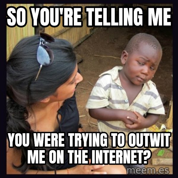 Skeptical third-world kid meme: So you're telling me / you were trying to outwit me on the internet?