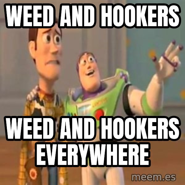 X, X Everywhere  meme: Weed and hookers / weed and hookers everywhere