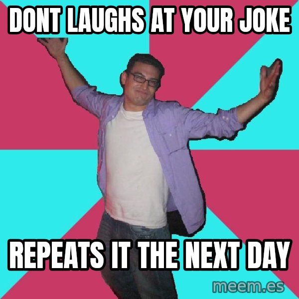 Douchebag Roommate meme: dont laughs at your joke / repeats it the next day
