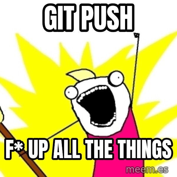 X ALL THE THINGS meme: git push / f* up all the things