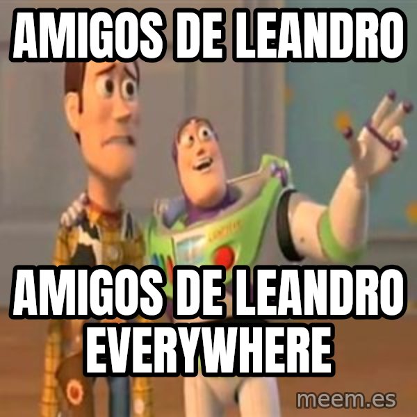 X, X Everywhere  meme: Amigos de leandro / amigos de leandro everywhere
