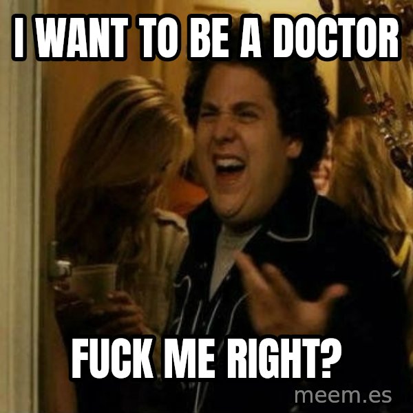 Fuck me right meme: i WANT TO BE A DOCTOR / FUCK ME RIGHT?