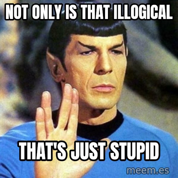 Spock meme: not only is that illogical / that's just stupid