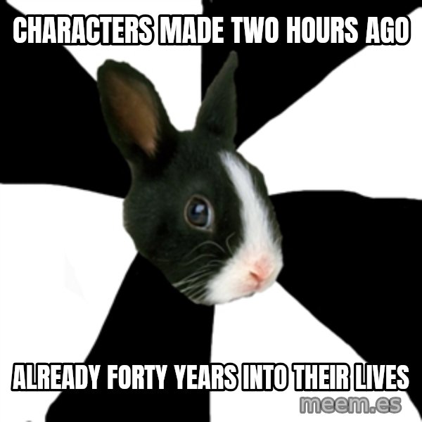 Roleplaying Rabbit meme: Characters made two hours ago / Already forty years into their lives