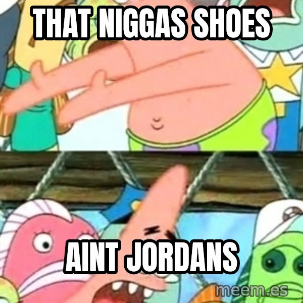Push it Somewhere Else Patrick meme: That niggas shoes / aint jordans