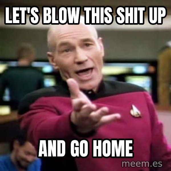 Picard Wtf meme: let's blow this shit up / and go home