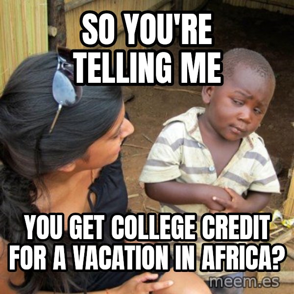 Skeptical 3rd World Kid meme: So You're Telling Me / You Get College Credit For a Vacation in Africa?