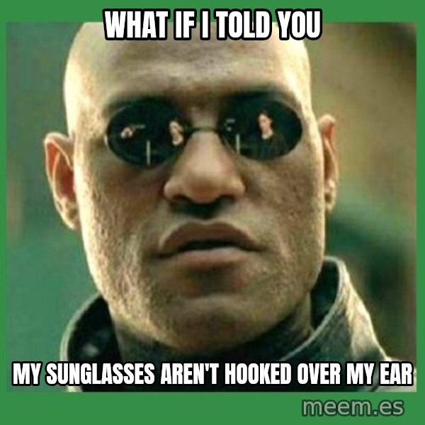 Matrix Morpheus meme: What if I told you / My suNglasses Aren't hooked over my ear