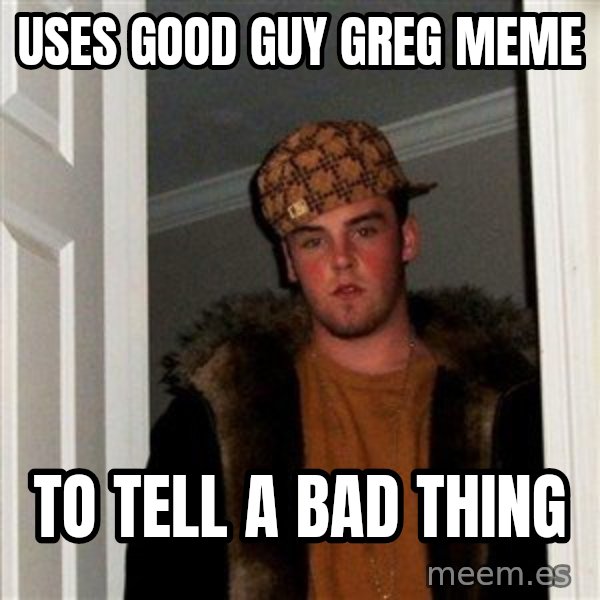 Scumbag Steve meme: Uses good guy greg meme / To tell a bad thing