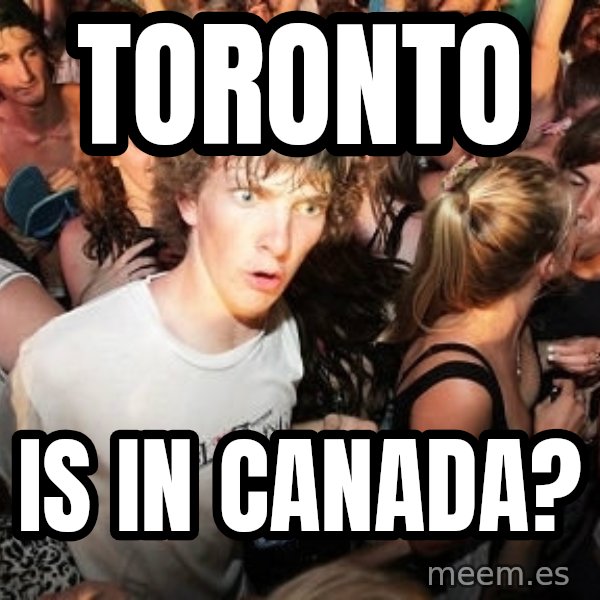 Sudden Realization Ralph meme: ToRonto / Is in canada?