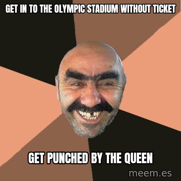 Provincial Man meme: get in to the olympic stadium without ticket / get punched by the queen