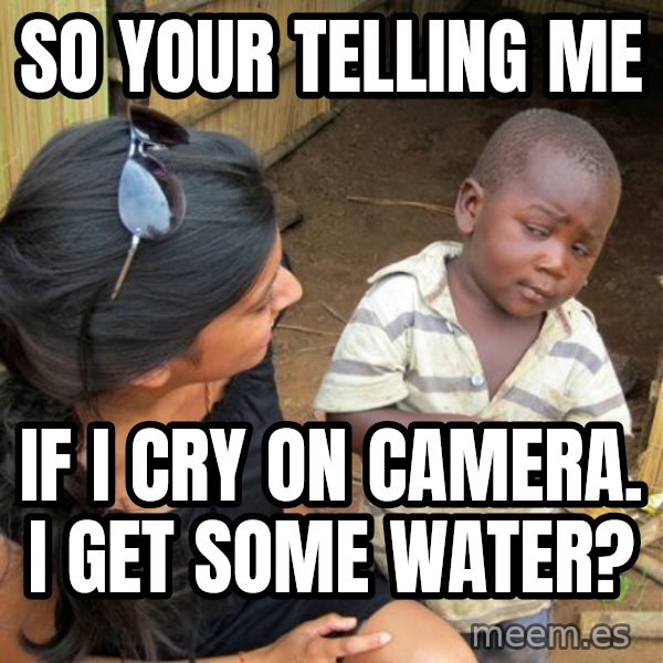 Skeptical 3rd World Kid meme: So your telling me / If i cry on camera. I get some water?