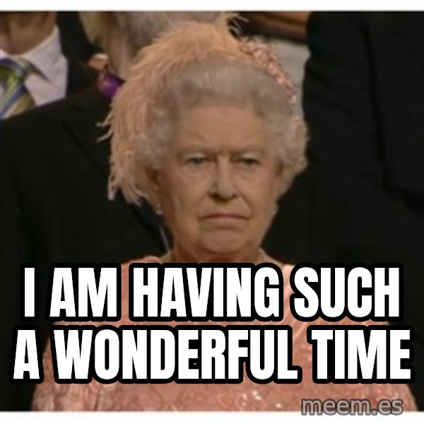 Unimpressed Queen meme: i am having such a wonderful time