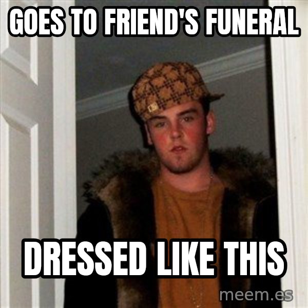 Scumbag Steve meme: goes to friend's funeral / dressed like this