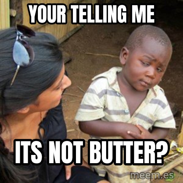 Skeptical 3rd World Kid meme: your telling me / its not butter?