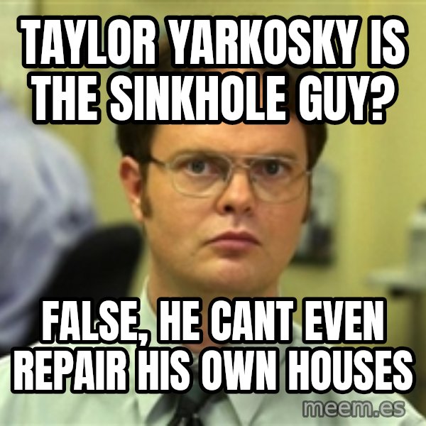 Dwight Schrute meme: Taylor Yarkosky is the sinkhole guy? / False, he cant even repair his own houses