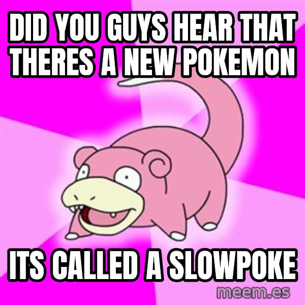 Slowpoke meme: did you guys hear that theres a new pokemon / its called a slowpoke