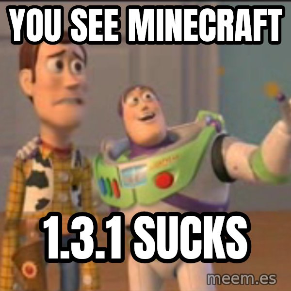 X, X Everywhere  meme: you see minecraft / 1.3.1 sucks