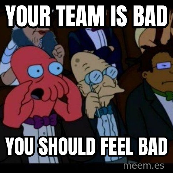 Zoidberg meme: YOUR TEAM IS BAD / YOU SHOULD FEEL BAD