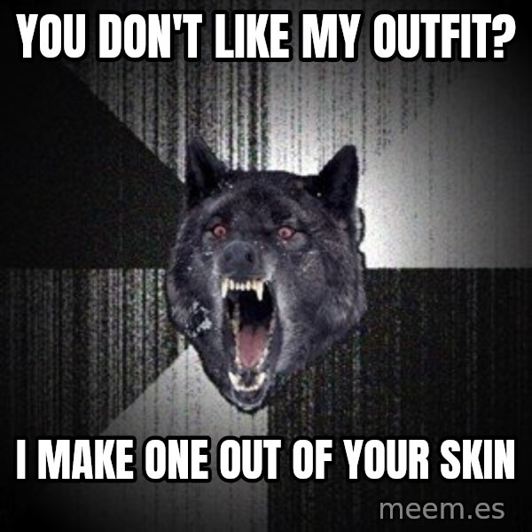 Insanity Wolf meme: You don't like my outfit? / I make one out of your skin