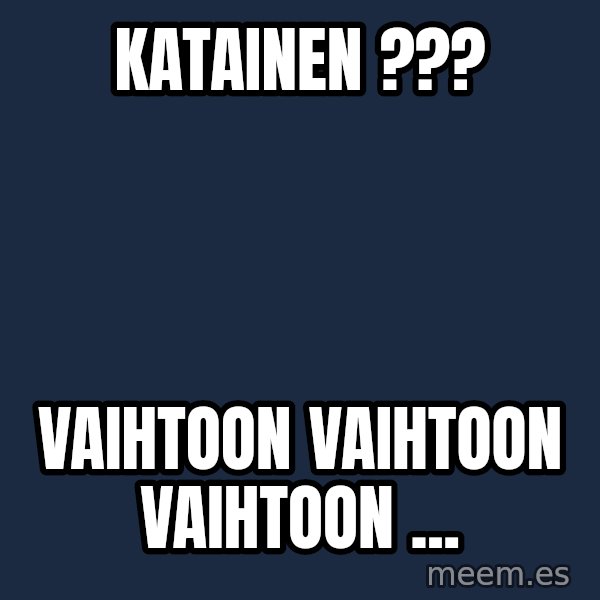 Katainen Perkele meme: Katainen ??? / vaihtoon       vaihtoon       vaihtoon ...